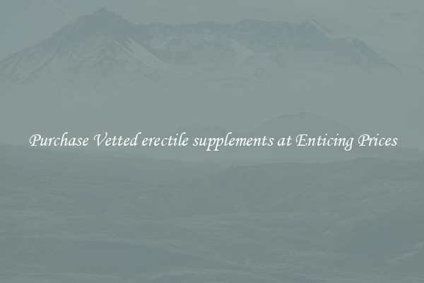 Purchase Vetted erectile supplements at Enticing Prices