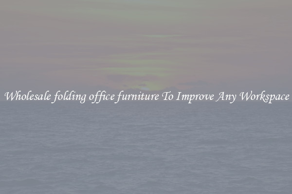 Wholesale folding office furniture To Improve Any Workspace