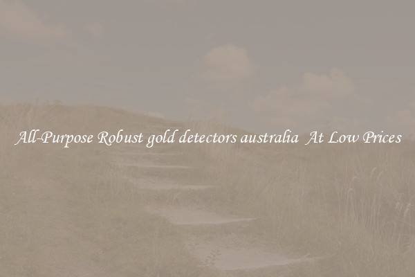 All-Purpose Robust gold detectors australia  At Low Prices