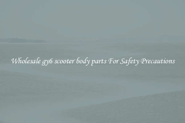 Wholesale gy6 scooter body parts For Safety Precautions