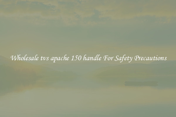 Wholesale tvs apache 150 handle For Safety Precautions