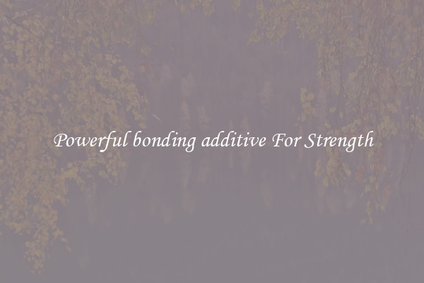 Powerful bonding additive For Strength