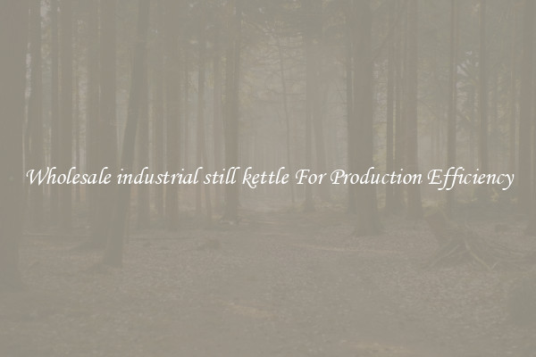 Wholesale industrial still kettle For Production Efficiency