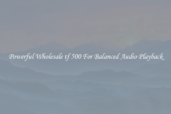 Powerful Wholesale tf 500 For Balanced Audio Playback