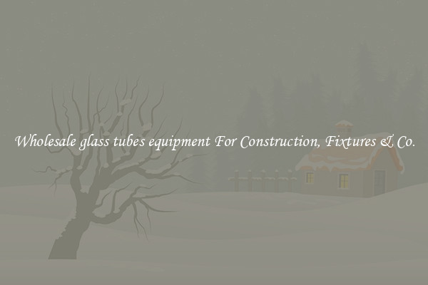Wholesale glass tubes equipment For Construction, Fixtures & Co.