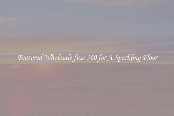 Featured Wholesale fuse 360 for A Sparkling Floor