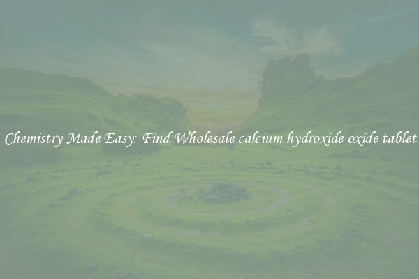 Chemistry Made Easy: Find Wholesale calcium hydroxide oxide tablet