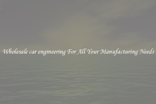 Wholesale car engineering For All Your Manufacturing Needs