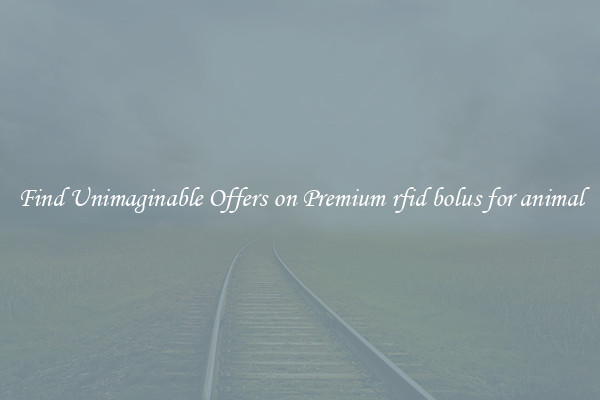 Find Unimaginable Offers on Premium rfid bolus for animal