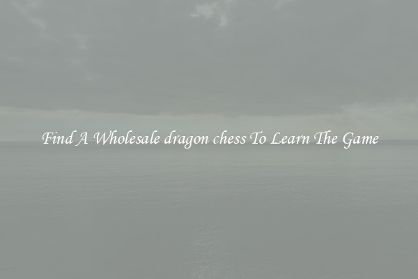 Find A Wholesale dragon chess To Learn The Game