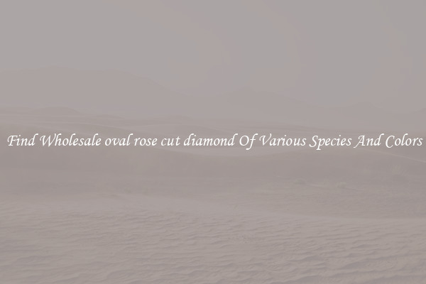 Find Wholesale oval rose cut diamond Of Various Species And Colors