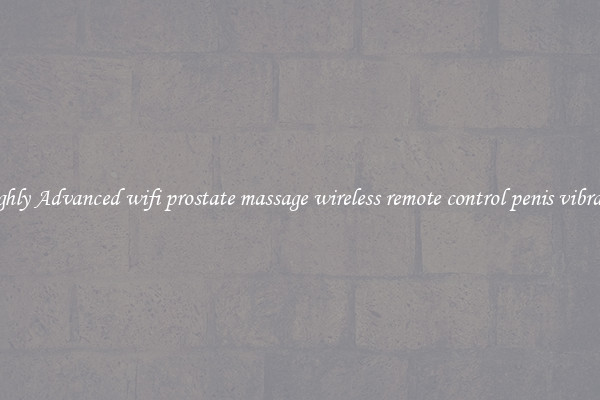 Highly Advanced wifi prostate massage wireless remote control penis vibrator