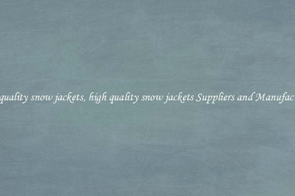 high quality snow jackets, high quality snow jackets Suppliers and Manufacturers
