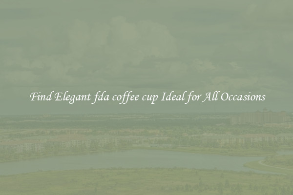 Find Elegant fda coffee cup Ideal for All Occasions