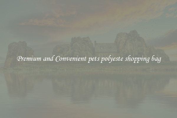 Premium and Convenient pets polyeste shopping bag