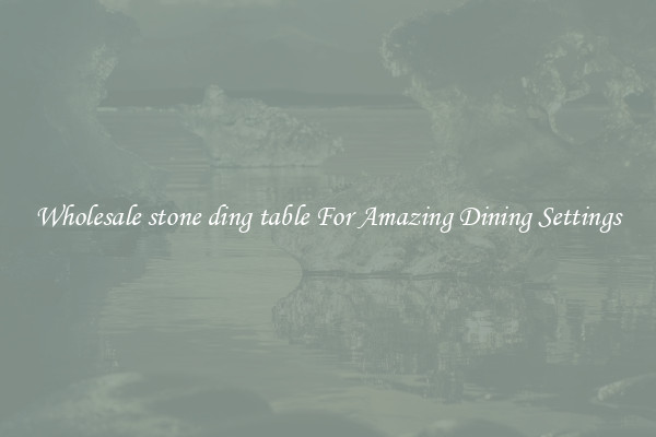 Wholesale stone ding table For Amazing Dining Settings