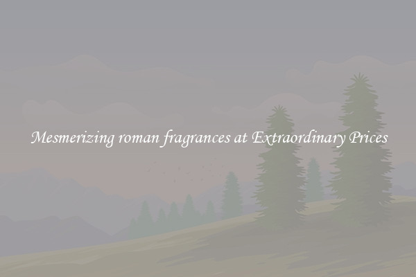 Mesmerizing roman fragrances at Extraordinary Prices