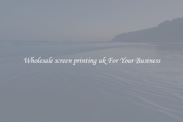 Wholesale screen printing uk For Your Business