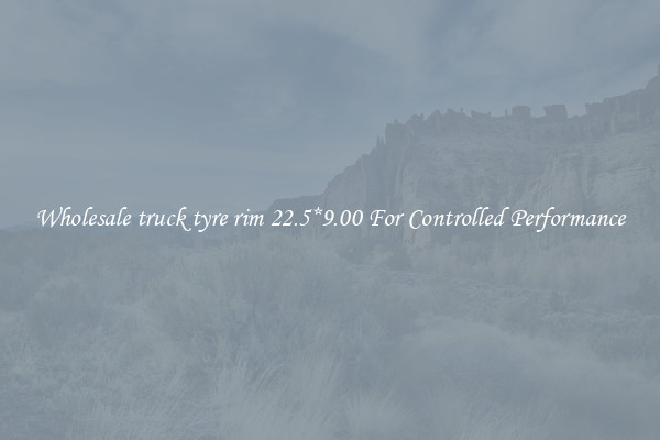 Wholesale truck tyre rim 22.5*9.00 For Controlled Performance