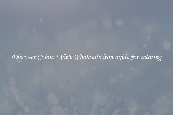 Discover Colour With Wholesale iron oxide for coloring