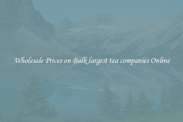 Wholesale Prices on Bulk largest tea companies Online