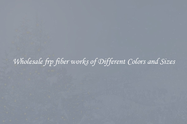 Wholesale frp fiber works of Different Colors and Sizes