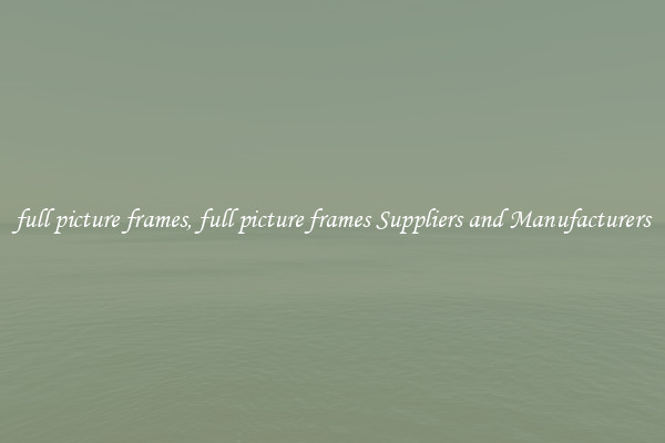 full picture frames, full picture frames Suppliers and Manufacturers