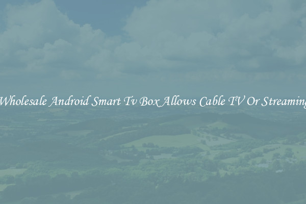 Wholesale Android Smart Tv Box Allows Cable TV Or Streaming