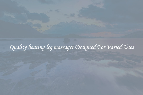 Quality heating leg massager Designed For Varied Uses