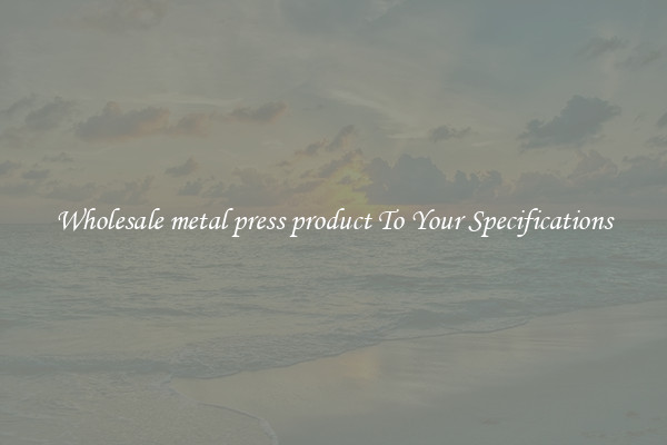 Wholesale metal press product To Your Specifications