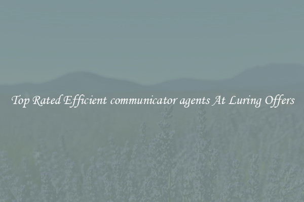 Top Rated Efficient communicator agents At Luring Offers