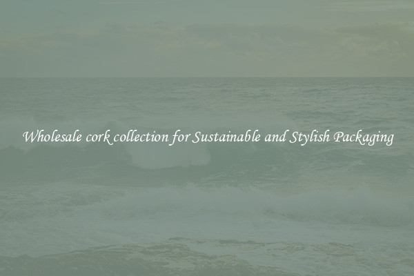Wholesale cork collection for Sustainable and Stylish Packaging