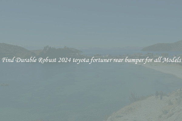 Find Durable Robust 2024 toyota fortuner rear bumper for all Models