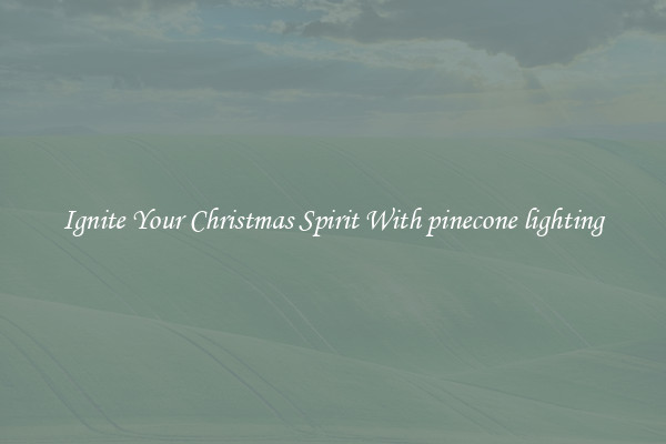 Ignite Your Christmas Spirit With pinecone lighting
