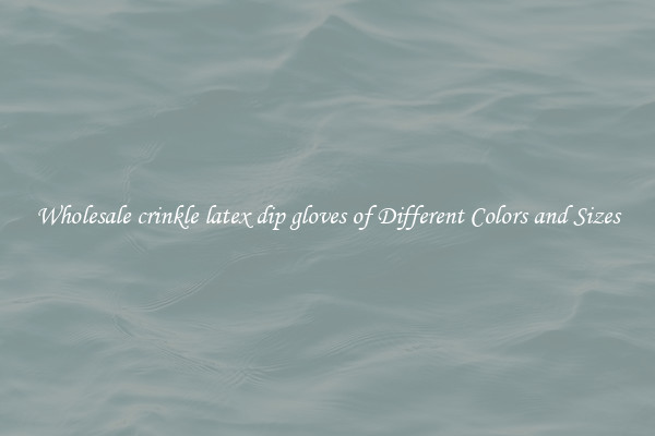 Wholesale crinkle latex dip gloves of Different Colors and Sizes