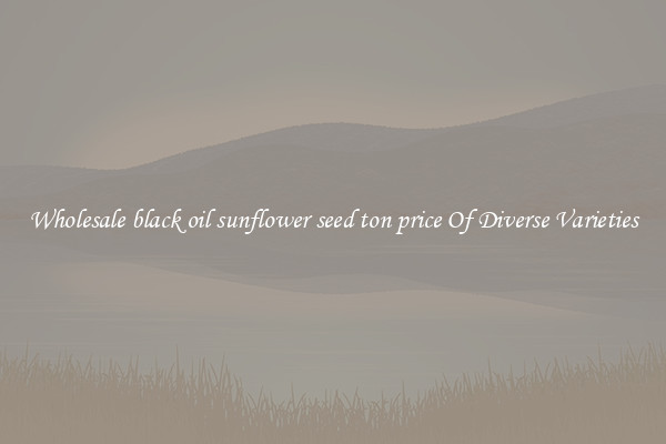 Wholesale black oil sunflower seed ton price Of Diverse Varieties