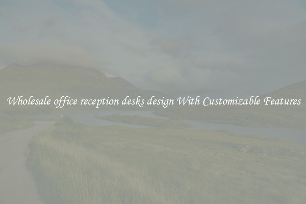 Wholesale office reception desks design With Customizable Features