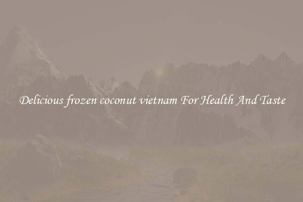 Delicious frozen coconut vietnam For Health And Taste