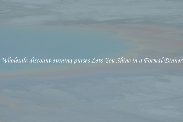 Wholesale discount evening purses Lets You Shine in a Formal Dinner