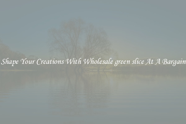 Shape Your Creations With Wholesale green slice At A Bargain