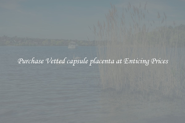 Purchase Vetted capsule placenta at Enticing Prices