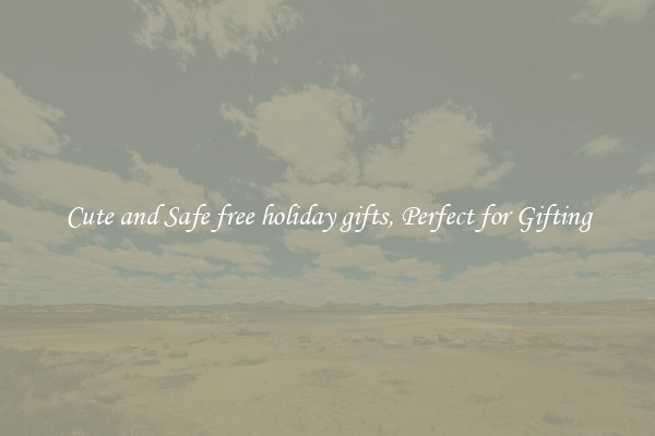 Cute and Safe free holiday gifts, Perfect for Gifting