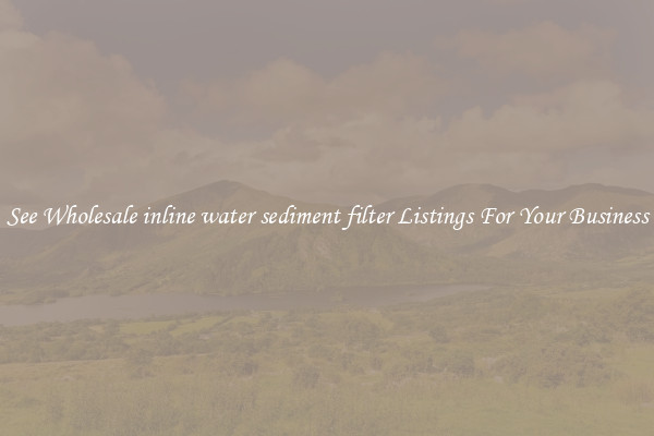 See Wholesale inline water sediment filter Listings For Your Business