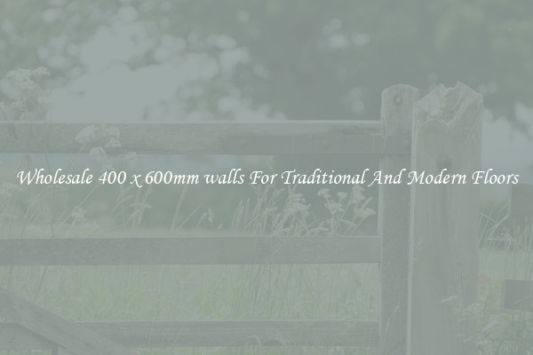 Wholesale 400 x 600mm walls For Traditional And Modern Floors