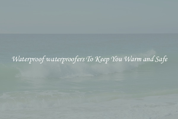 Waterproof waterproofers To Keep You Warm and Safe