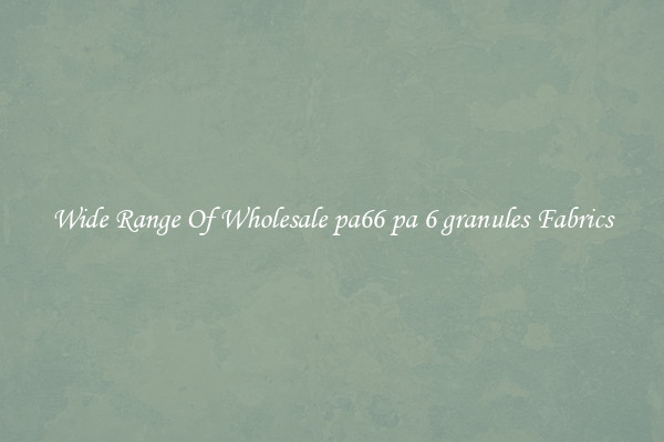 Wide Range Of Wholesale pa66 pa 6 granules Fabrics