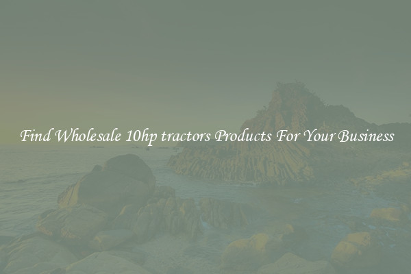 Find Wholesale 10hp tractors Products For Your Business