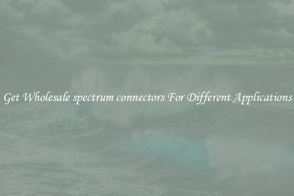 Get Wholesale spectrum connectors For Different Applications