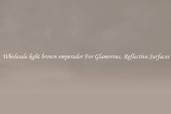 Wholesale light brown emperador For Glamorous, Reflective Surfaces