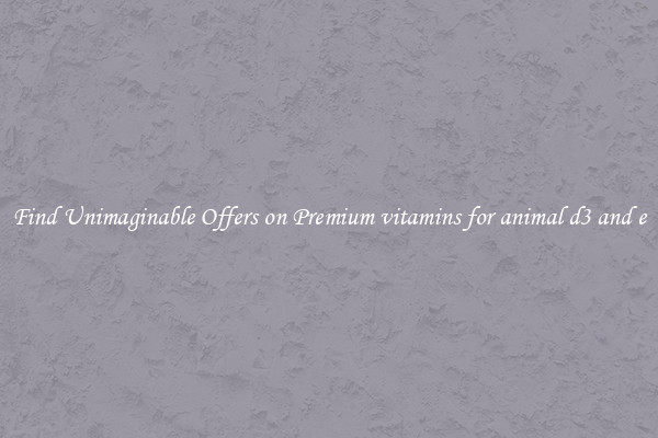 Find Unimaginable Offers on Premium vitamins for animal d3 and e